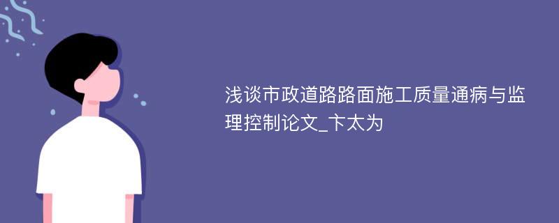 浅谈市政道路路面施工质量通病与监理控制论文_卞太为