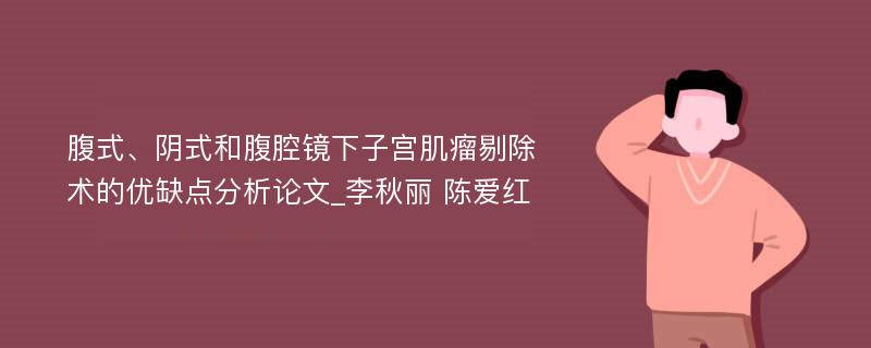 腹式、阴式和腹腔镜下子宫肌瘤剔除术的优缺点分析论文_李秋丽 陈爱红