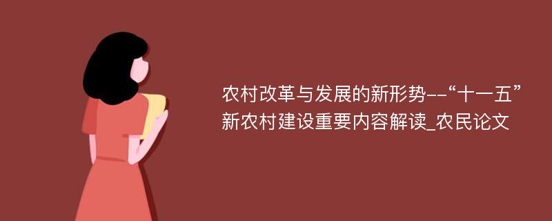 农村改革与发展的新形势--“十一五”新农村建设重要内容解读_农民论文