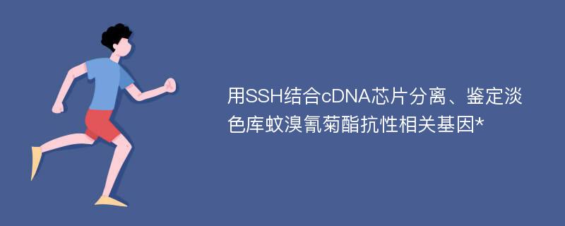 用SSH结合cDNA芯片分离、鉴定淡色库蚊溴氰菊酯抗性相关基因*