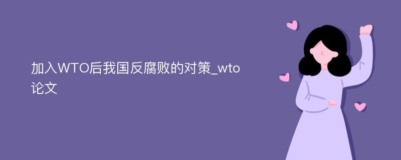 加入WTO后我国反腐败的对策_wto论文