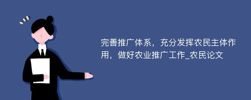 完善推广体系，充分发挥农民主体作用，做好农业推广工作_农民论文