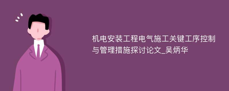 机电安装工程电气施工关键工序控制与管理措施探讨论文_吴炳华