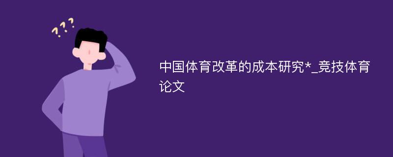 中国体育改革的成本研究*_竞技体育论文