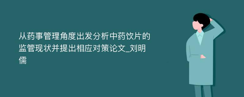 从药事管理角度出发分析中药饮片的监管现状并提出相应对策论文_刘明儒