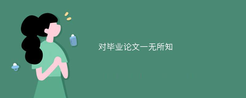 对毕业论文一无所知