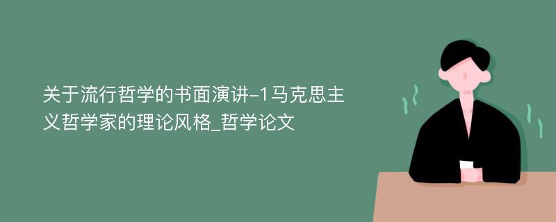 关于流行哲学的书面演讲-1马克思主义哲学家的理论风格_哲学论文