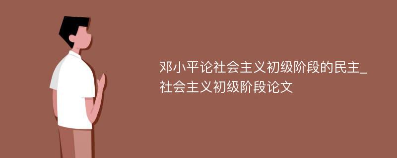 邓小平论社会主义初级阶段的民主_社会主义初级阶段论文