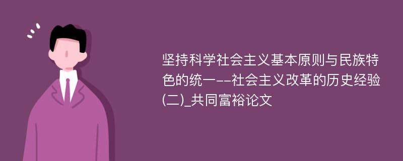 坚持科学社会主义基本原则与民族特色的统一--社会主义改革的历史经验(二)_共同富裕论文