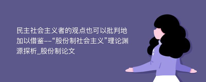 民主社会主义者的观点也可以批判地加以借鉴--“股份制社会主义”理论渊源探析_股份制论文