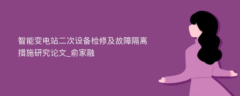 智能变电站二次设备检修及故障隔离措施研究论文_俞家融