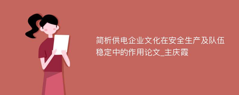 简析供电企业文化在安全生产及队伍稳定中的作用论文_主庆霞