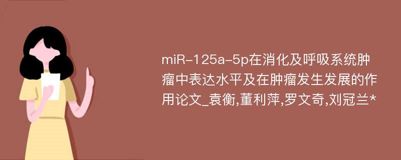 miR-125a-5p在消化及呼吸系统肿瘤中表达水平及在肿瘤发生发展的作用论文_袁衡,董利萍,罗文奇,刘冠兰*