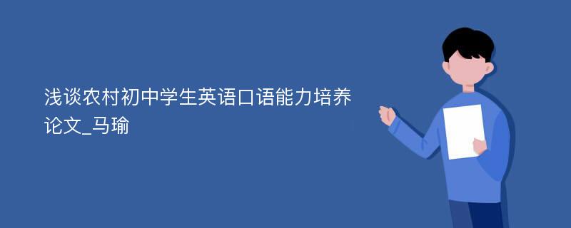 浅谈农村初中学生英语口语能力培养论文_马瑜