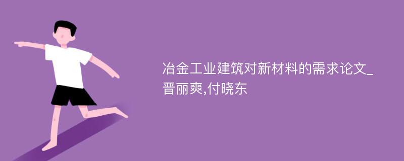 冶金工业建筑对新材料的需求论文_晋丽爽,付晓东