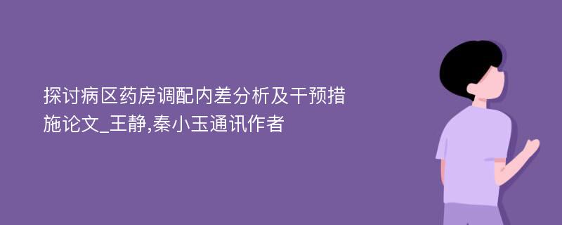 探讨病区药房调配内差分析及干预措施论文_王静,秦小玉通讯作者