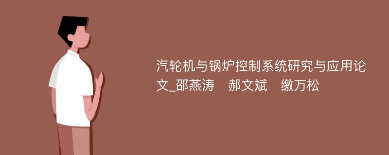 汽轮机与锅炉控制系统研究与应用论文_邵燕涛	郝文斌	缴万松