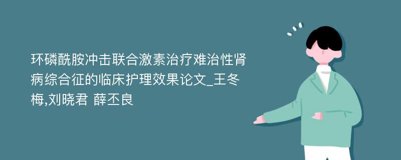 环磷酰胺冲击联合激素治疗难治性肾病综合征的临床护理效果论文_王冬梅,刘晓君 薛丕良