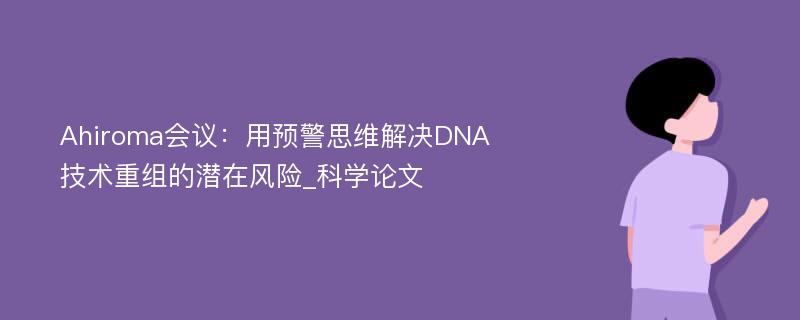 Ahiroma会议：用预警思维解决DNA技术重组的潜在风险_科学论文