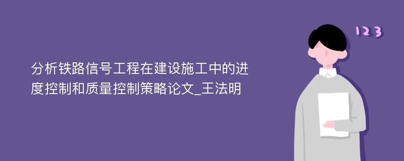 分析铁路信号工程在建设施工中的进度控制和质量控制策略论文_王法明