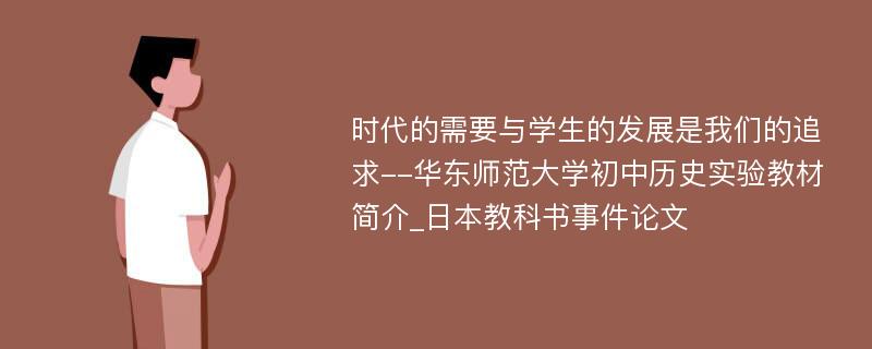 时代的需要与学生的发展是我们的追求--华东师范大学初中历史实验教材简介_日本教科书事件论文