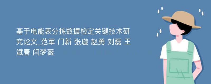 基于电能表分拣数据检定关键技术研究论文_范军 门新 张璇 赵勇 刘磊 王斌春 闫梦薇