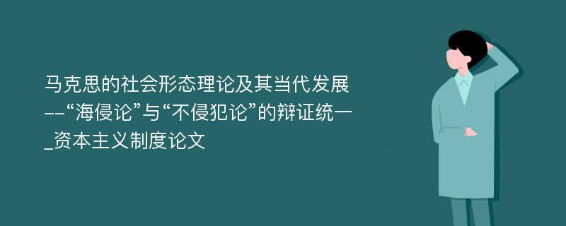 马克思的社会形态理论及其当代发展--“海侵论”与“不侵犯论”的辩证统一_资本主义制度论文