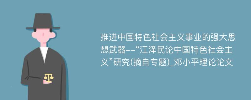 推进中国特色社会主义事业的强大思想武器--“江泽民论中国特色社会主义”研究(摘自专题)_邓小平理论论文