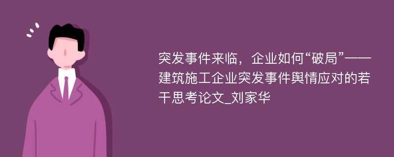 突发事件来临，企业如何“破局”——建筑施工企业突发事件舆情应对的若干思考论文_刘家华