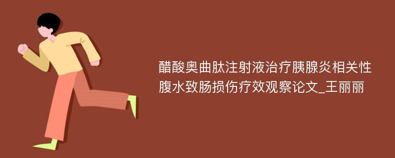 醋酸奥曲肽注射液治疗胰腺炎相关性腹水致肠损伤疗效观察论文_王丽丽