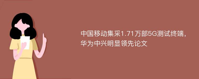 中国移动集采1.71万部5G测试终端，华为中兴明显领先论文