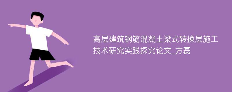 高层建筑钢筋混凝土梁式转换层施工技术研究实践探究论文_方磊