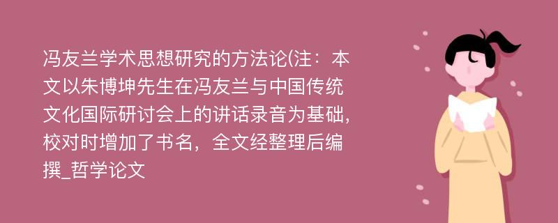 冯友兰学术思想研究的方法论(注：本文以朱博坤先生在冯友兰与中国传统文化国际研讨会上的讲话录音为基础，校对时增加了书名，全文经整理后编撰_哲学论文