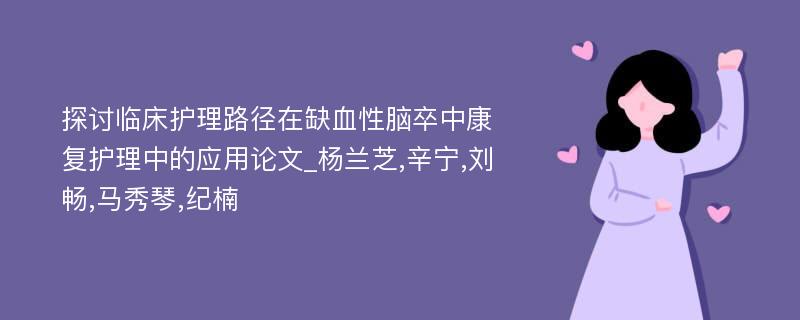 探讨临床护理路径在缺血性脑卒中康复护理中的应用论文_杨兰芝,辛宁,刘畅,马秀琴,纪楠