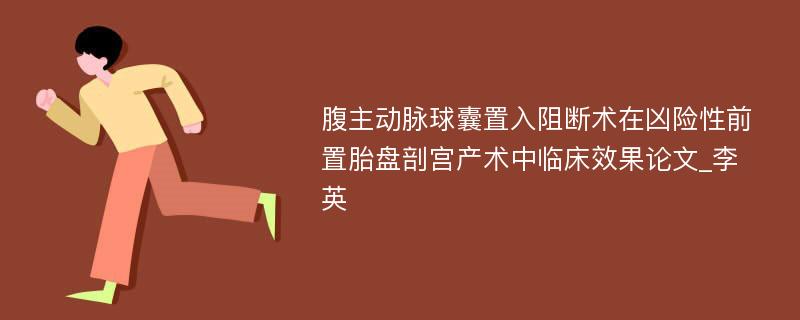 腹主动脉球囊置入阻断术在凶险性前置胎盘剖宫产术中临床效果论文_李英