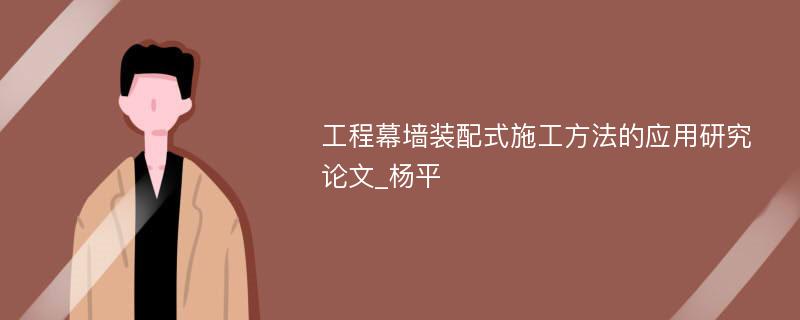 工程幕墙装配式施工方法的应用研究论文_杨平