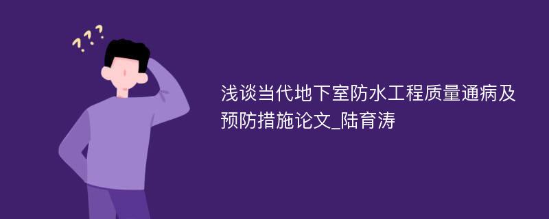 浅谈当代地下室防水工程质量通病及预防措施论文_陆育涛