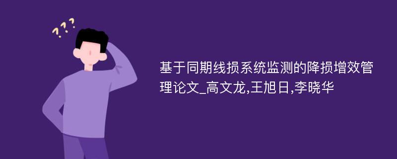 基于同期线损系统监测的降损增效管理论文_高文龙,王旭日,李晓华