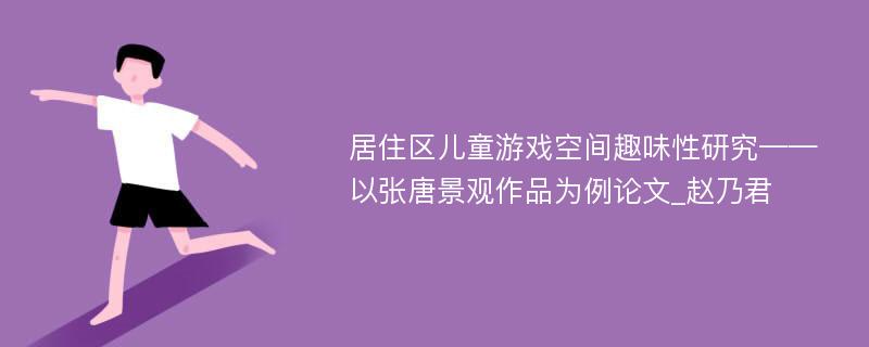 居住区儿童游戏空间趣味性研究——以张唐景观作品为例论文_赵乃君