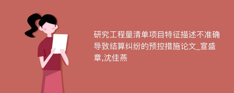 研究工程量清单项目特征描述不准确导致结算纠纷的预控措施论文_宣盛章,沈佳燕