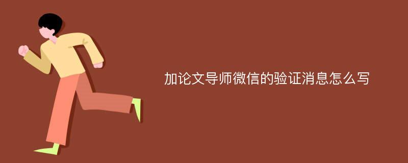 加论文导师微信的验证消息怎么写