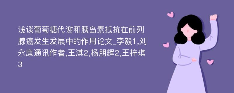 浅谈葡萄糖代谢和胰岛素抵抗在前列腺癌发生发展中的作用论文_李毅1,刘永康通讯作者,王淇2,杨朋辉2,王梓琪3 