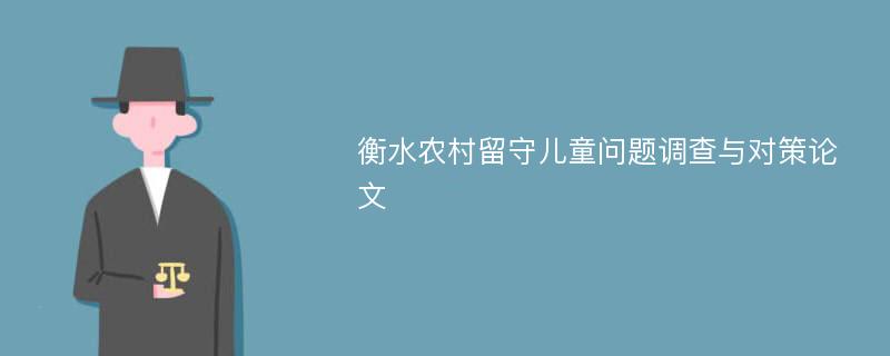 衡水农村留守儿童问题调查与对策论文