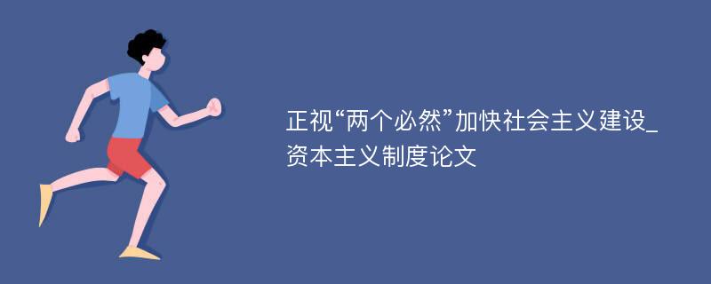 正视“两个必然”加快社会主义建设_资本主义制度论文