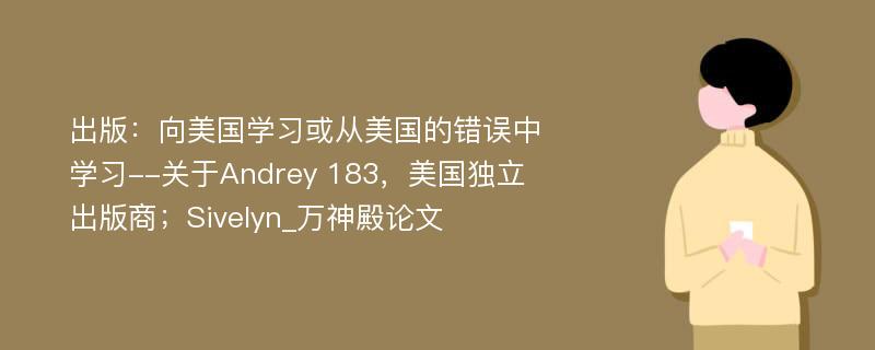 出版：向美国学习或从美国的错误中学习--关于Andrey 183，美国独立出版商；Sivelyn_万神殿论文