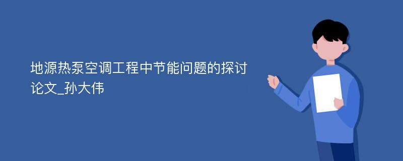 地源热泵空调工程中节能问题的探讨论文_孙大伟