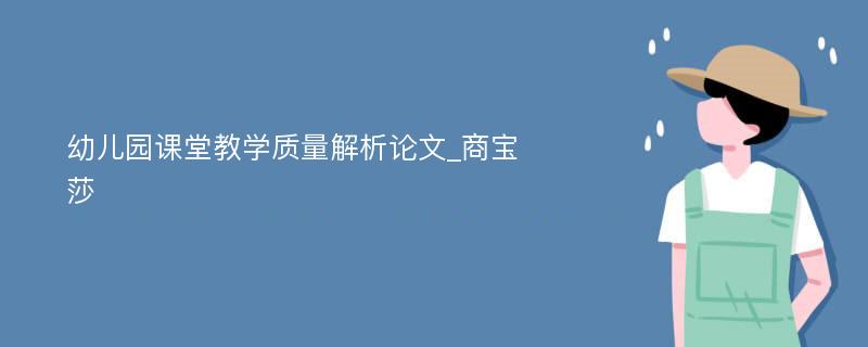 幼儿园课堂教学质量解析论文_商宝莎