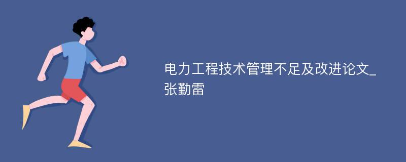 电力工程技术管理不足及改进论文_张勤雷