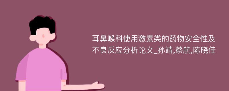 耳鼻喉科使用激素类的药物安全性及不良反应分析论文_孙靖,蔡航,陈晓佳