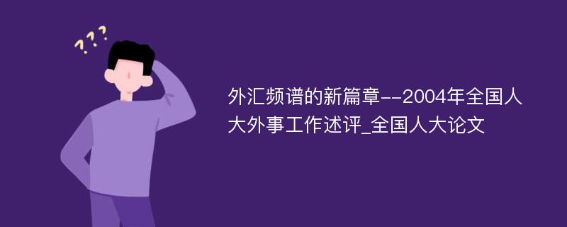 外汇频谱的新篇章--2004年全国人大外事工作述评_全国人大论文